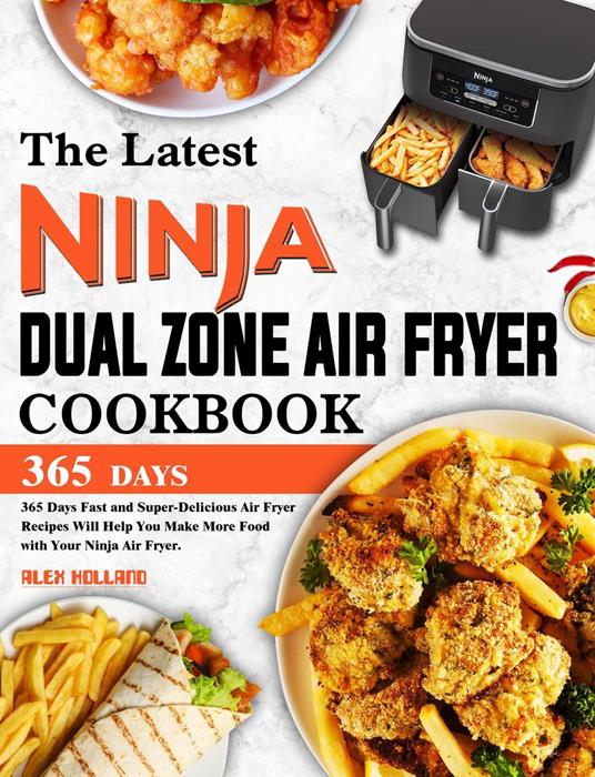 The Latest Ninja Dual Zone Air Fryer Cookbook: 365 Days Fast and Super-Delicious Air Fryer Recipes Will Help You Make More Food with Your Ninja Air Fryer.