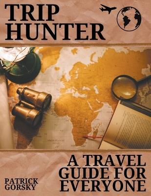 Trip Hunter - A Travel Guide For Everyone - Patrick Gorsky - cover