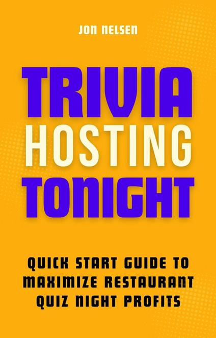 Trivia Hosting Tonight: Quick Start Guide to Maximize Restaurant Quiz Night Profits with Planning, Scheduling, Host Selection, Crafting Questions, AV Tools, and Promotion