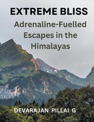 Extreme Bliss: Adrenaline-Fuelled Escapes in the Himalayas - Devarajan Pillai G - cover