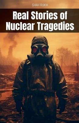 Real Stories of Nuclear Tragedies - Shah Rukh - cover