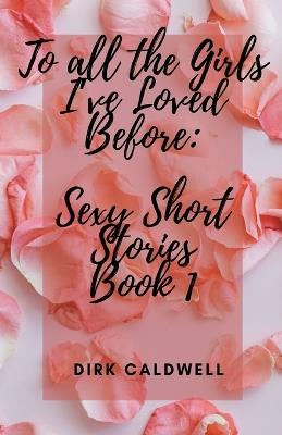 To All the Girls I've Loved Before: Sexy Short Stories Book 1 - Dirk Caldwell - cover