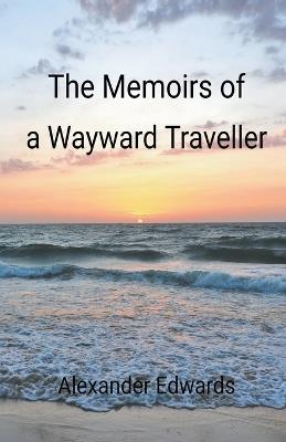 The Memoirs of a Wayward Traveller - Adrian Little,Alexander Edwards - cover