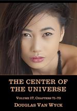 The Center of the Universe: Volume 17, Chapters 71-73