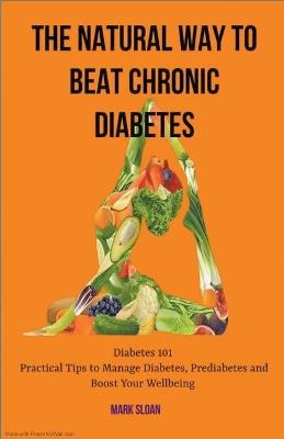 The Natural way to Beat Chronic Diabetes: Diabetes 101: Practical Tips to Manage Diabetes, Prediabetes and Boost Your Wellbeing - Mark Sloan - cover