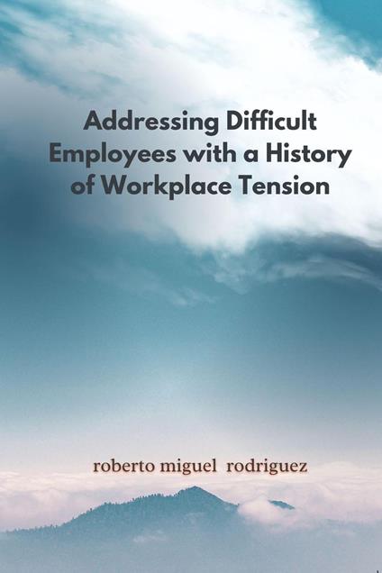 Addressing Difficult Employees with a History of Workplace Tension