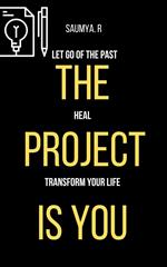 The Project Is You : Let Go Of The Past, Heal, & Transform Your Life