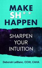 Make Sh*t Happen--Sharpen Your Intuition