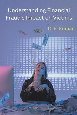 Understanding Financial Fraud's Impact on Victims - C P Kumar - cover