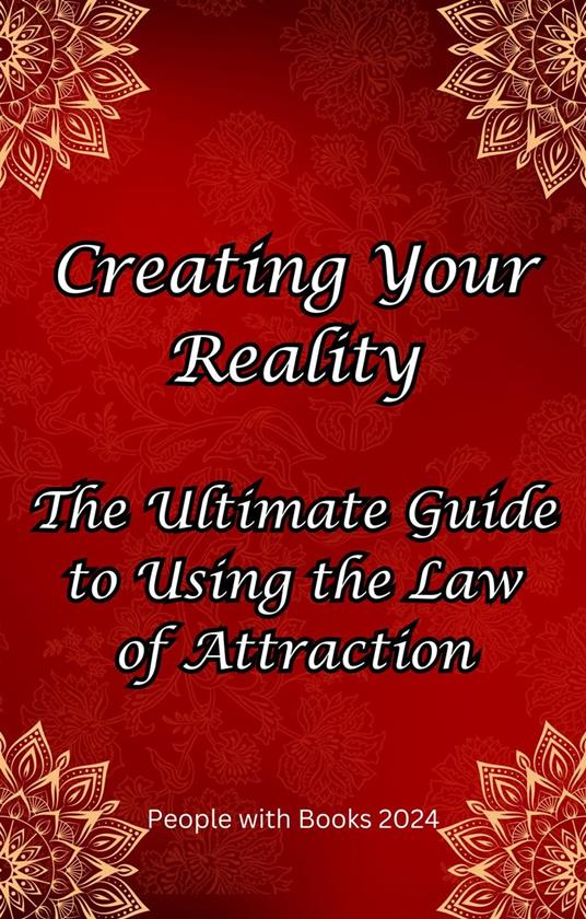 Creating Your Reality: The Ultimate Guide to Using the Law of Attraction