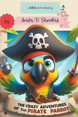 The Crazy Adventures of the Pirate Parrot - V Sanders Anita - cover