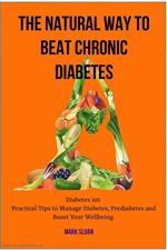 The Natural way to Beat Chronic Diabetes: Diabetes 101: Practical Tips to Manage Diabetes, Prediabetes and Boost Your Wellbeing