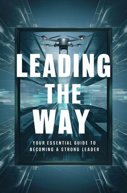 Leading The Way: Your Essential Guide To Becoming A Strong Leader - Negoita Manuela - ebook