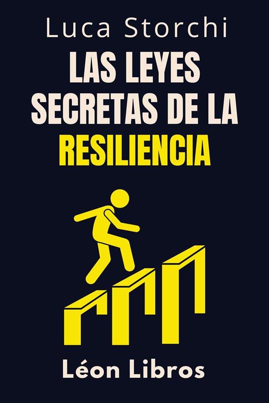 Las Leyes Secretas De La Resiliencia - Descubre La Fuerza Oculta Que Te Ayuda A Superar Todo