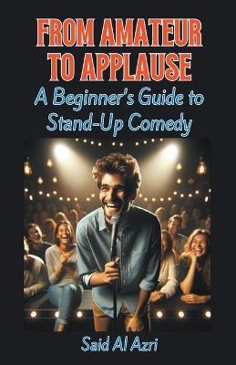 From Amateur to Applause: A Beginner's Guide to Stand-Up Comedy - Said Al Azri - cover