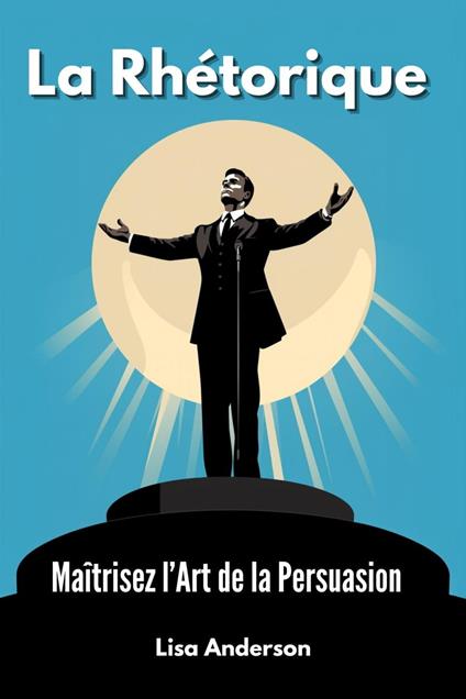 La Rhétorique - Maîtrisez l'Art de la Persuasion