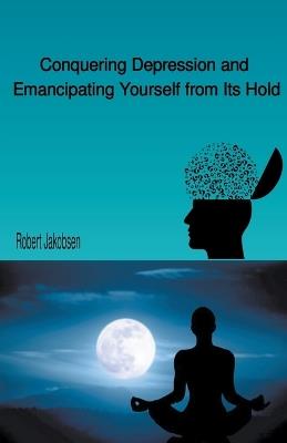 Conquering Depression and Emancipating Yourself from Its Hold - Robert Jakobsen - cover