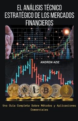 El Análisis Técnico Estratégico de los Mercados Financieros: Una Guía Completa Sobre Métodos y Aplicaciones Comerciales - Andrew Aziz - cover