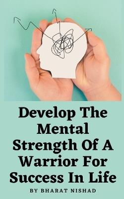 Develop The Mental Strength Of A Warrior For Success In Life - Gaurav Sanjiv Kalangan - cover