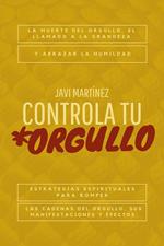 Controla tu orgullo: La Muerte del Orgullo y el Llamado a la Grandeza: Estrategias Espirituales para Romper las Cadenas del Orgullo, sus Manifestaciones y Efectos, y Abrazar la Humildad