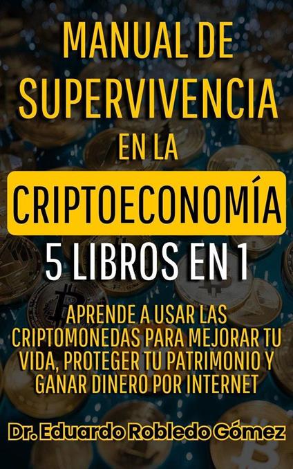 Manual de Supervivencia en la Criptoeconomía 5 Libros en 1 Aprende a Usar las Criptomonedas Para Mejorar tu Vida, Proteger tu Patrimonio y Ganar Dinero por Internet