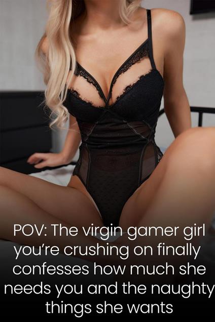 POV: The Virgin Gamer Girl You’re Crushing on Finally Confesses How Much She Needs You and the Naughty Things She Wants