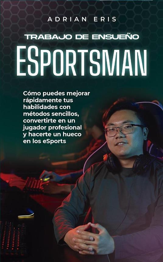 Trabajo de ensueño ESportsman: Cómo puedes mejorar rápidamente tus habilidades con métodos sencillos, convertirte en un jugador profesional y hacerte un hueco en los eSports