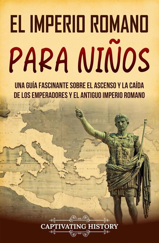 El Imperio romano para niños: Una guía fascinante sobre el ascenso y la caída de los emperadores y el antiguo Imperio romano