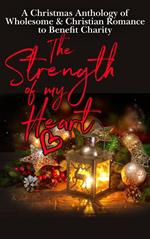 The Strength of My Heart (A Christmas Anthology of Wholesome & Christian Romance to Benefit Charity)