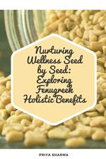 Nurturing Wellness Seed by Seed: Exploring Fenugreek Holistic Benefits