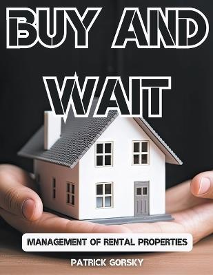 Buy and Wait - Management of Rental Properties - Patrick Gorsky - cover