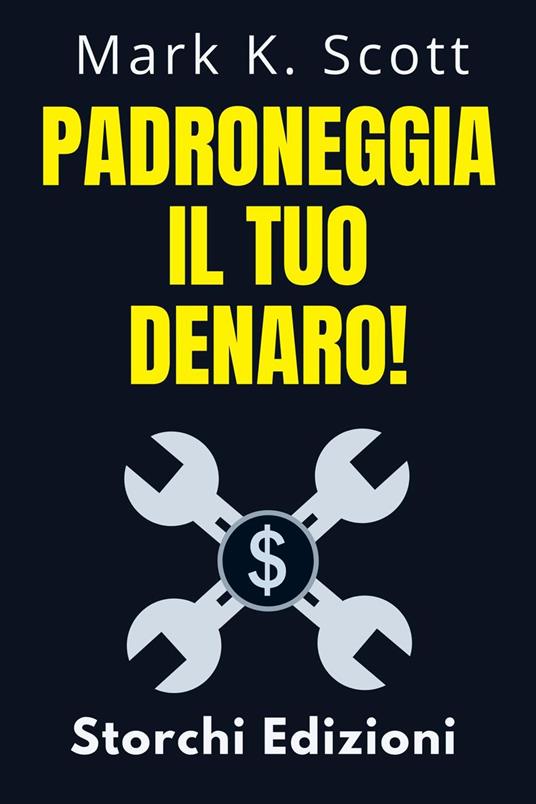 Padroneggia Il Tuo Denaro! - Storchi Edizioni,Mark K. Scott - ebook