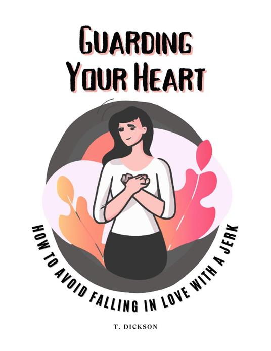 Guarding Your Heart: How To Avoid Falling In Love With A Jerk