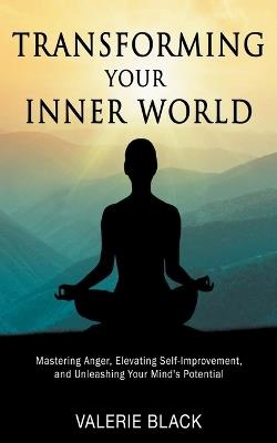 Transforming Your Inner World: Mastering Anger, Elevating Self-Improvement, and Unleashing Your Mind's Potential - Valerie Black - cover