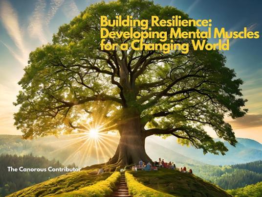 Building Resilience: Developing Mental Muscles for a Ch?anging World