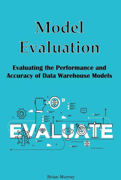 Model Evaluation: Evaluating the Performance and Accuracy of Data Warehouse Models