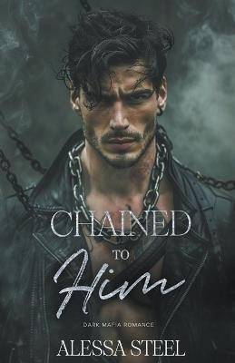 Chained to Him: Mafia Romance - Alessa Steel - cover