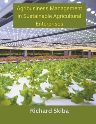 Agribusiness Management in Sustainable Agricultural Enterprises - Richard Skiba - cover