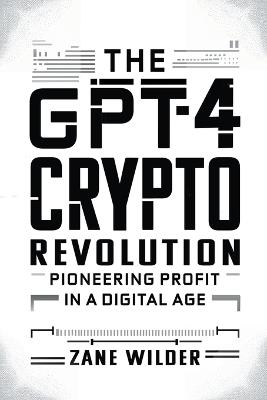 The GPT-4 Crypto Revolution: Pioneering Profit in a Digital Age - Zane Wilder - cover