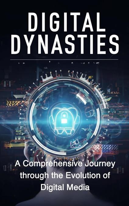 Digital Dynasties: A Comprehensive Journey through the Evolution of Digital Media - ABDULRAHMAN NAZIR - ebook