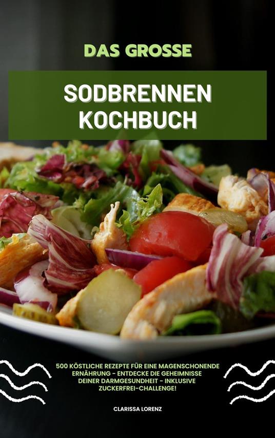 Das große Sodbrennen Kochbuch: 500 köstliche Rezepte für eine magenschonende Ernährung - Entdecke die Geheimnisse deiner Darmgesundheit - inklusive Zuckerfrei-Challenge!