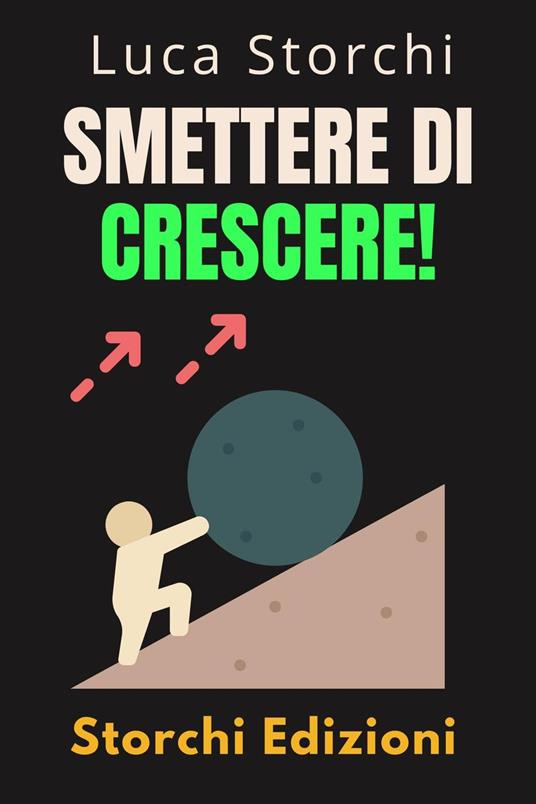 Smettere Di Crescere! - Comprendi La Differenza Tra Arrendersi E Fallire - Storchi Edizioni,Luca Storchi - ebook