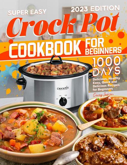 Super Easy Crock Pot Cookbook for Beginners: 1000 Days Delicious, Healthy Easy, Quick and Delicious Recipes for Beginners