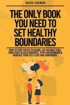 The Only Book You Need To Set Healthy Boundaries: How To Stop People Pleasing, Say No Guilt Free, Find Peace In Relationships, Stop Overthinking & Increase Your Self-Love and Confidence. - Natalie M Brooks - cover