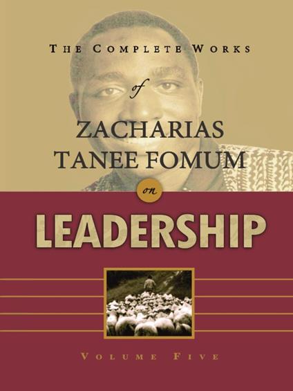 The Complete Works of Zacharias Tanee Fomum on Leadership (Volume 5)