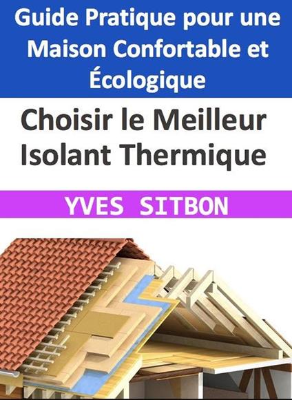 Choisir le Meilleur Isolant Thermique : Guide Pratique pour une Maison Confortable et Écologique