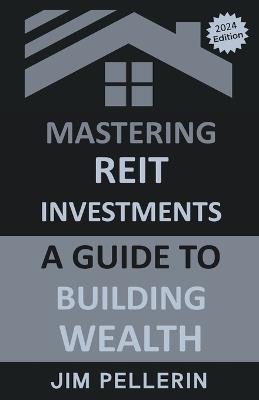 Mastering REIT Investments - A Comprehensive Guide to Wealth Building - Jim Pellerin - cover