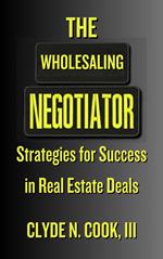 The Wholesaling Negotiator: Strategies for Success in Real Estate Deals