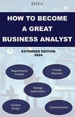 How to Become a Great Business Analyst Extended Edition 2024