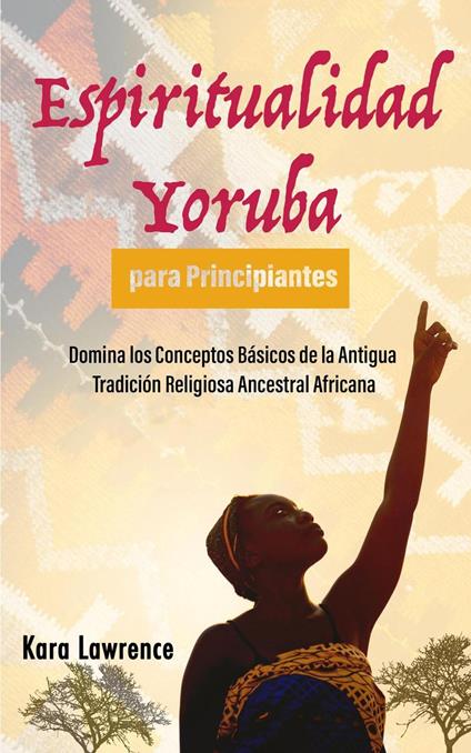 Espiritualidad Yoruba para Principiantes Domina los Conceptos Básicos de la Antigua Tradición Religiosa Ancestral Africana